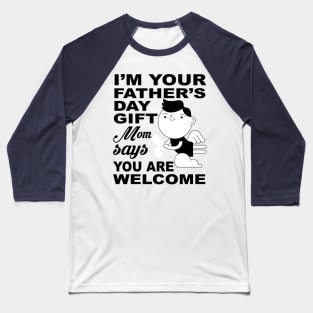 I'm your father's day Gift. Mom says you are welcome ! Baseball T-Shirt